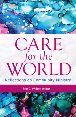 Care for the World: Reflections on Community Ministry - Walter, Erin J (Editor)