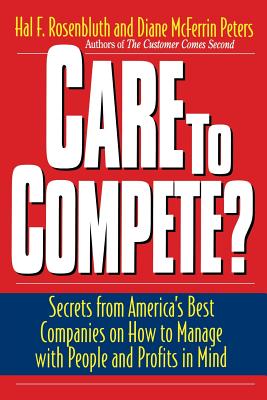 Care to Compete?: Secrets from America's Best Companies on How to Manage with People--And Profits--In Mind - Rosenbluth, Hal F, and Peters, Diane McFerrin