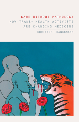 Care Without Pathology: How Trans- Health Activists Are Changing Medicine - Hanssmann, Christoph