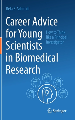 Career Advice for Young Scientists in Biomedical Research: How to Think Like a Principal Investigator - Schmidt, Bla Z