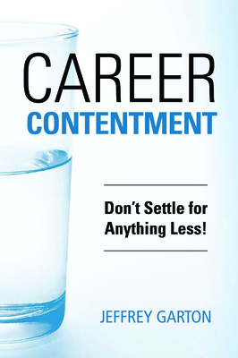 Career Contentment: Don't Settle for Anything Less! - Garton, Jeff