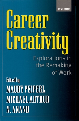 Career Creativity: Explorations in the Remaking of Work - Peiperl, Maury (Editor), and Arthur, Michael (Editor), and Goffee, Rob (Editor)