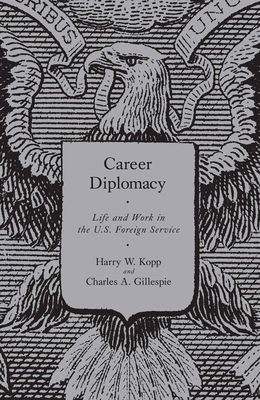 Career Diplomacy: Life and Work in the U.S. Foreign Service - Kopp, Harry W, and Gillespie, Charles A