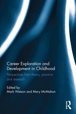 Career Exploration and Development in Childhood: Perspectives from theory, practice and research - Watson, Mark (Editor), and McMahon, Mary (Editor)