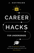 Career Hacks (for undergrads): How to navigate college and your transition into the real world