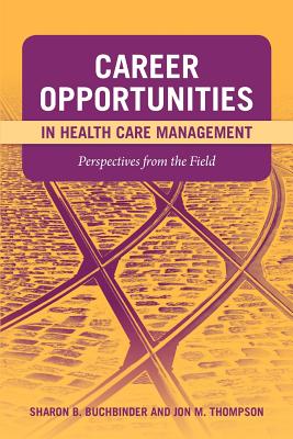 Career Opportunities in Health Care Management: Perspectives from the Field: Perspectives from the Field - Buchbinder, Sharon B, and Thompson, Jon M