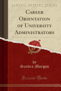 Career Orientation of University Administrators (Classic Reprint)