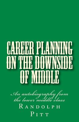 Career Planning On the Downside of Middle: An autobiography from the lower middle class - Pitt, Randolph E