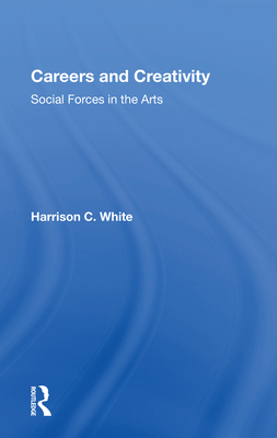 Careers and Creativity: Social Forces in the Arts - White, Harrison C