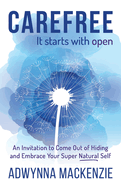 Carefree It Starts With Open: An Invitation to Come Out of Hiding and Embrace Your Super Natural Self