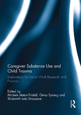 Caregiver Substance Use and Child Trauma: Implications for Social Work Research and Practice - Staton-Tindall, Michele (Editor), and Sprang, Ginny (Editor), and Straussner, Lala (Editor)