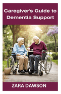 Caregiver's Guide to Dementia Support: Essential Tools for Compassionate Care