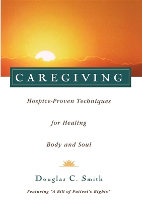 Caregiving: Hospice-Proven Techniques for Healing Body and Soul - Smith, Douglas C