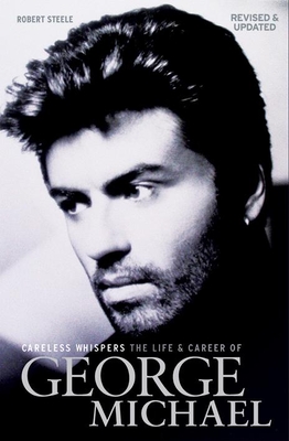 Careless Whispers: The Life and Career of George Michael - Steele, Robert