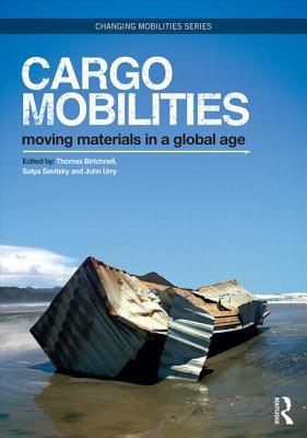 Cargomobilities: Moving Materials in a Global Age - Birtchnell, Thomas (Editor), and Savitzky, Satya (Editor), and Urry, John, Professor (Editor)