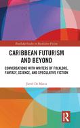 Caribbean Futurism and Beyond: Conversations with Writers of Folklore, Fantasy, Science, and Speculative Fiction