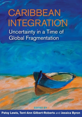 Caribbean Integration: Uncertainty in a Time of Global Fragmentation - Lewis, Patsy (Editor), and Gilbert-Roberts, Terri-Ann (Editor), and Byron, Jessica (Editor)