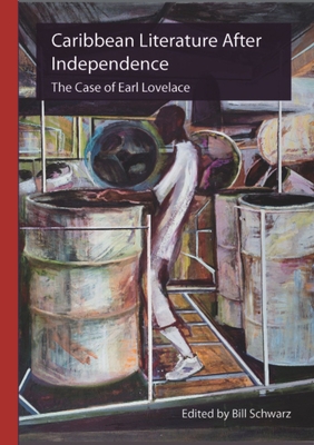 Caribbean Literature After Independence: The Case of Earl Lovelace - Schwarz, Bill (Editor)