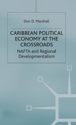 Caribbean Political Economy at the Crossroads: NAFTA and Regional Developmentalism - Marshall, D.