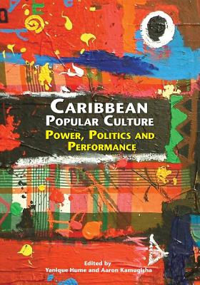 Caribbean Popular Culture: Power, Politics and Performance - Hume, Yanique (Editor), and Kamugisha, Aaron (Editor)