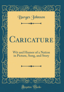 Caricature: Wit and Humor of a Nation in Picture, Song, and Story (Classic Reprint)
