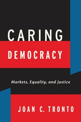 Caring Democracy: Markets, Equality, and Justice - Tronto, Joan C