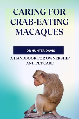 Caring for Crab-Eating Macaques: A Handbook for Ownership and Pet Care - Davis, Hunter, Dr.