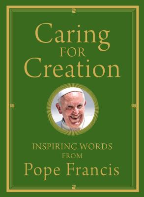 Caring for Creation: Inspiring Words from Pope Francis - Pope Francis, and Von Stamwitz, Alicia (Editor)