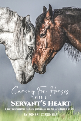 Caring for Horses with a Servant's Heart: A Daily Devotional for the horse professional & the horse lover in all of us - Grunska, Sheri