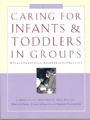 Caring for Infants and Toddlers in Groups: Developmentally Appropriate Practice - Lally, Ronald J, and Griffin, Abbey, and Fenichel, Emily