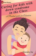 Caring for kids with down syndrome in the Class: down syndrome; A Practical guide for Educators