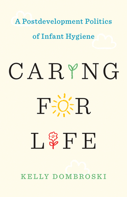 Caring for Life: A Postdevelopment Politics of Infant Hygiene - Dombroski, Kelly