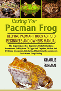 Caring For Pacman Frog: The Expert Advice For Beginners On Safe Handling Procedures, Taking Care Of Eggs And Tadpoles, Health And Wellness, Interaction, Habitat And Nutritional Requirements For Pacman Frog Feeding