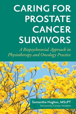 Caring for Prostate Cancer Survivors: A Biopsychosocial Approach in Physiotherapy and Oncology Practice - Mscpt, Samantha Hughes, and Vandyken, Carolyn (Foreword by)