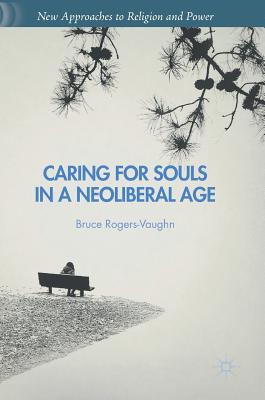 Caring for Souls in a Neoliberal Age - Rogers-Vaughn, Bruce