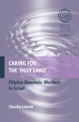 Caring for the 'Holy Land': Filipina Domestic Workers in Israel - Liebelt, Claudia