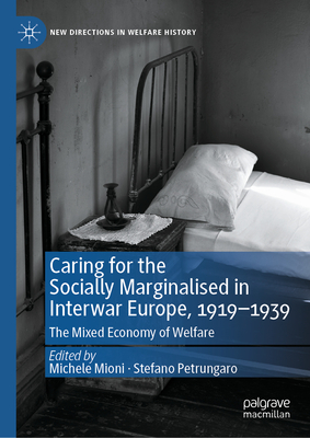 Caring for the Socially Marginalised in Interwar Europe, 1919-1939: The Mixed Economy of Welfare - Mioni, Michele (Editor), and Petrungaro, Stefano (Editor)