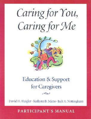 Caring for You, Caring for Me: Education and Support for Caregivers; Participant's Manual - Haigler, David H, and Mims, Kathryn B, and Nottingham, Jack A