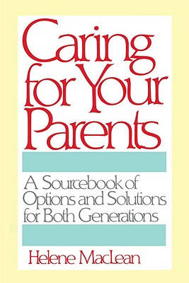 Caring for Your Parents: A Sourcebook of Options and Solutions for Both Generations - MacLean, Helene