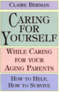 Caring for Yourself While Caring for Your Aging Parents: How to Help, How to Survive - Berman, Claire