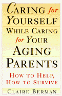 Caring for Yourself While Caring for Your Aging Parents: How to Help, How to Survive