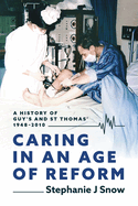 Caring in an Age of Reform: A History of Guy's and St Thomas' 1948 to 2010