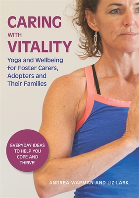 Caring with Vitality - Yoga and Wellbeing for Foster Carers, Adopters and Their Families: Everyday Ideas to Help You Cope and Thrive! - Warman, Andrea, and Lark, Liz