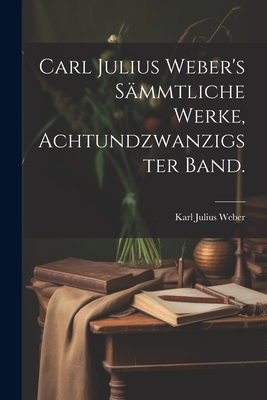 Carl Julius Weber's Sammtliche Werke, Achtundzwanzigster Band. - Weber, Karl Julius