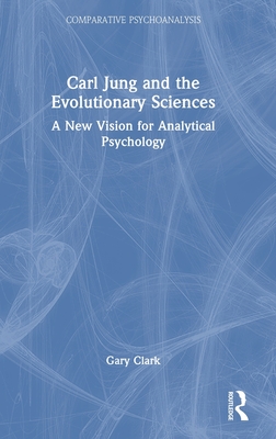 Carl Jung and the Evolutionary Sciences: A New Vision for Analytical Psychology - Clark, Gary