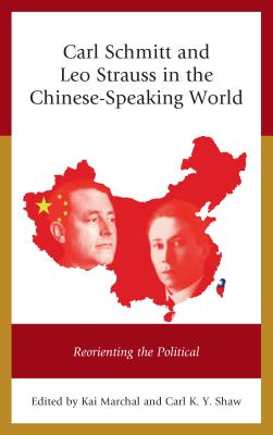 Carl Schmitt and Leo Strauss in the Chinese-Speaking World: Reorienting the Political - Marchal, Kai, and Shaw, Carl K Y, and Bluhm, Harald (Contributions by)