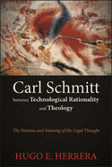 Carl Schmitt Between Technological Rationality and Theology: The Position and Meaning of His Legal Thought