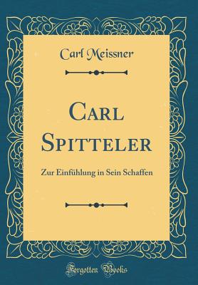 Carl Spitteler: Zur Einfuhlung in Sein Schaffen (Classic Reprint) - Meissner, Carl