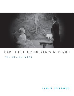 Carl Theodor Dreyer's Gertrud: The Moving Word - Schamus, James