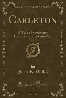 Carleton, Vol. 2 of 2: A Tale of Seventeen Hundred and Seventy-Six (Classic Reprint) - Willis, John R